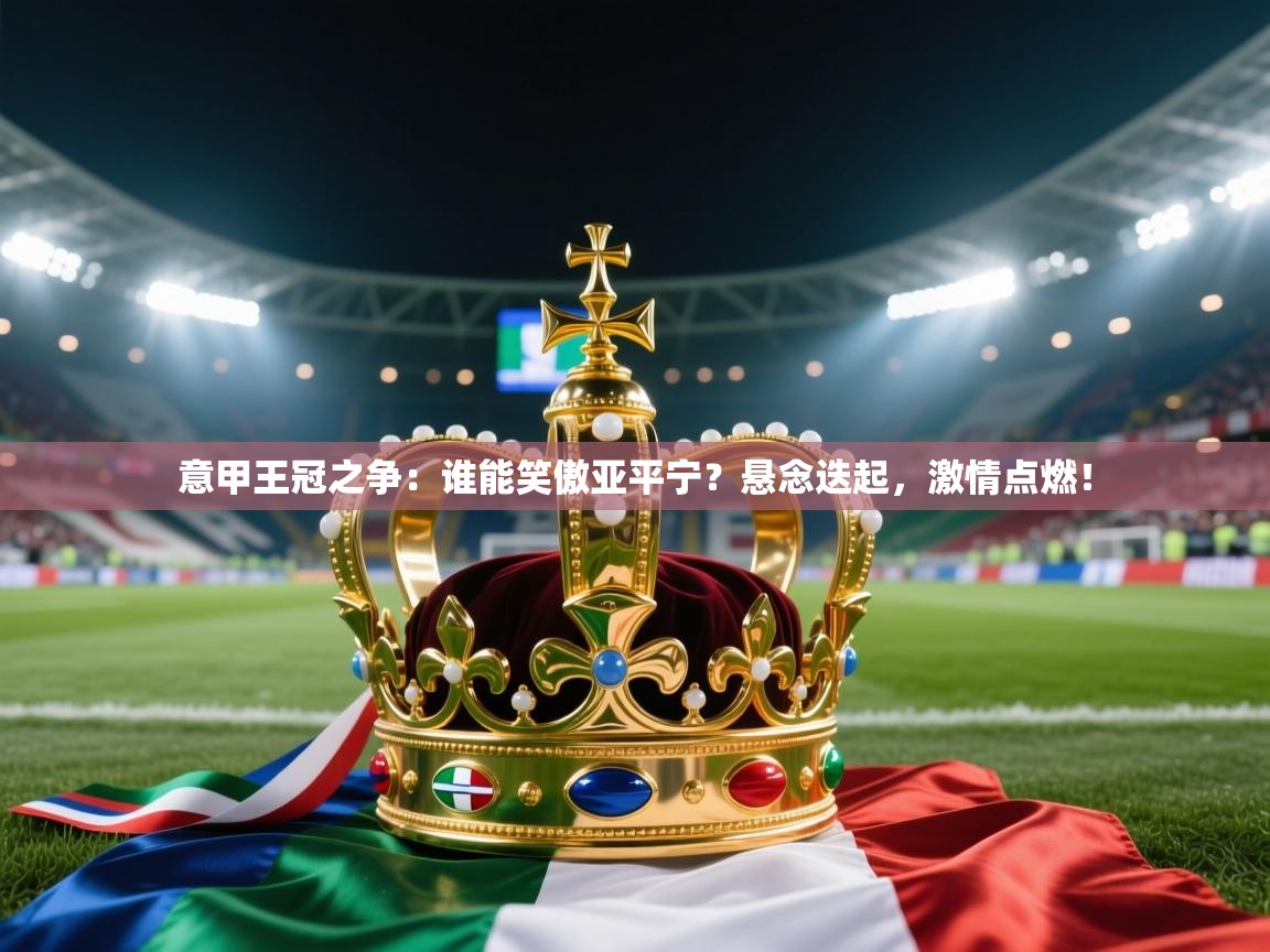 意甲王冠之争:谁能笑傲亚平宁?悬念迭起,激情点燃! 第1张