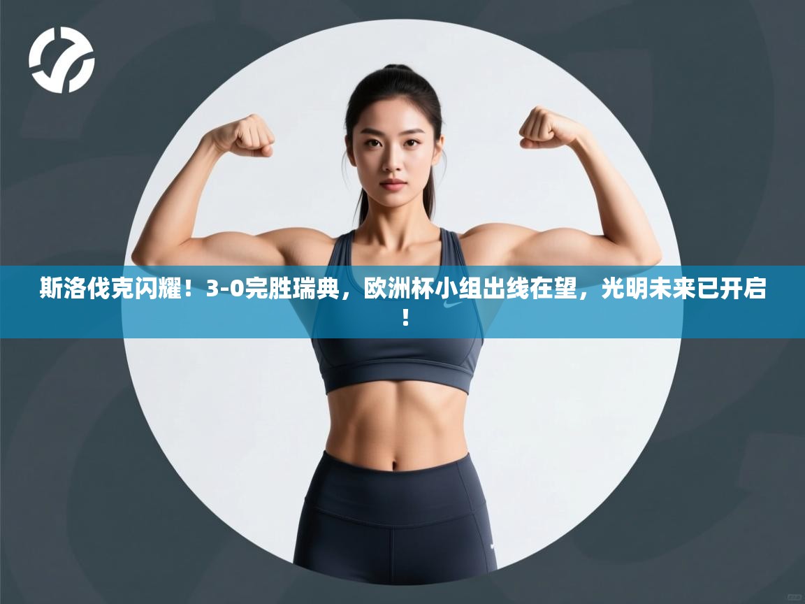 斯洛伐克闪耀!3-0完胜瑞典,欧洲杯小组出线在望,光明未来已开启! 第2张